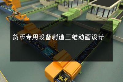货币专用设备制造中的三维动画设计 从精密制造到可视化表达